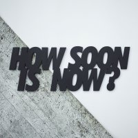 How soon is now?