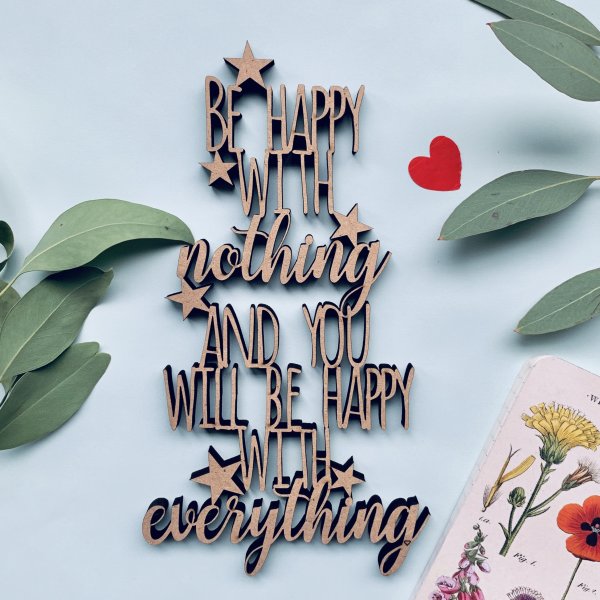Be happy with nothing and you will be happy with everything