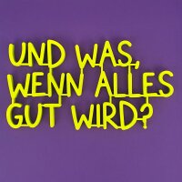 Und was, wenn alles gut wird?